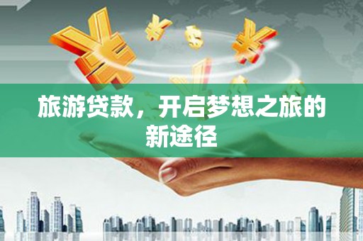 汐止旅游贷款，开启梦想之旅的新途径