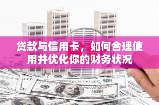 汐止贷款与信用卡，如何合理使用并优化你的财务状况