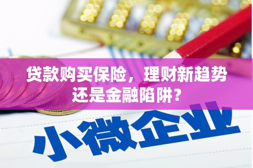 汐止贷款购买保险，理财新趋势还是金融陷阱？