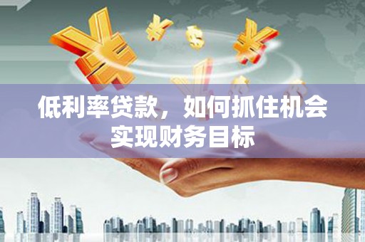 汐止低利率贷款，如何抓住机会实现财务目标