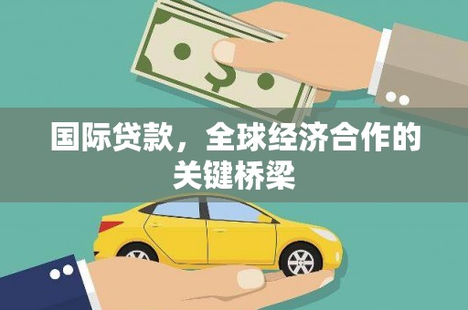 汐止国际贷款，全球经济合作的关键桥梁