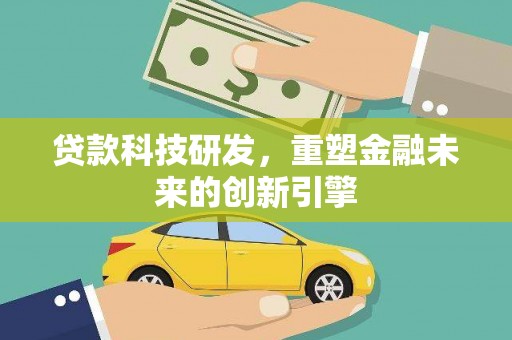 汐止贷款科技研发，重塑金融未来的创新引擎
