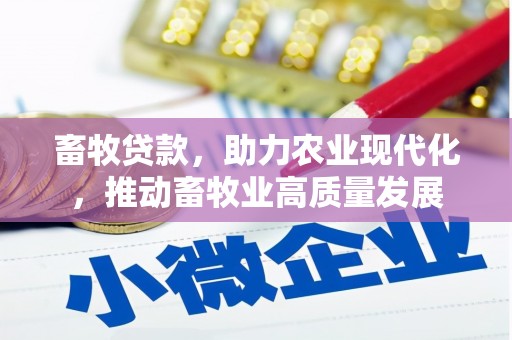 汐止畜牧贷款，助力农业现代化，推动畜牧业高质量发展