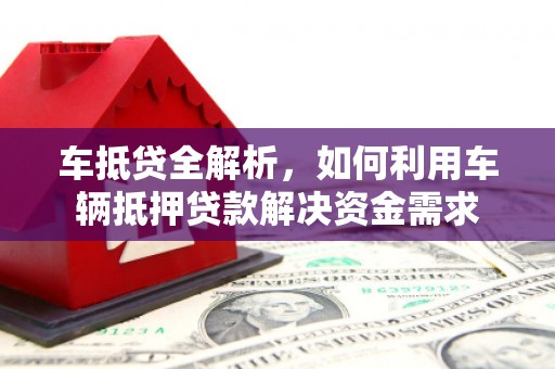 汐止车抵贷全解析，如何利用车辆抵押贷款解决资金需求