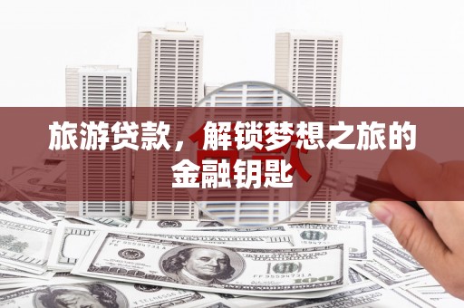 汐止旅游贷款，解锁梦想之旅的金融钥匙