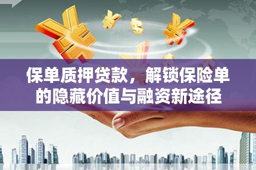 汐止保单质押贷款，解锁保险单的隐藏价值与融资新途径
