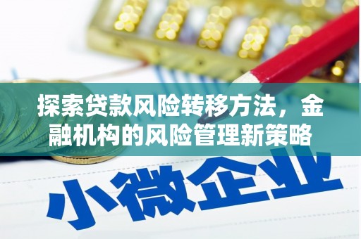 汐止探索贷款风险转移方法，金融机构的风险管理新策略