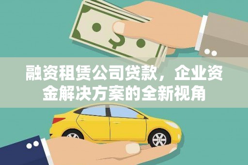 汐止融资租赁公司贷款，企业资金解决方案的全新视角