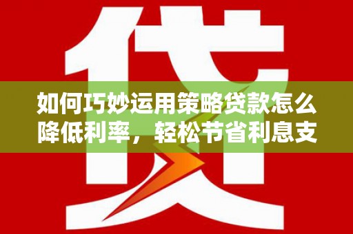 汐止如何巧妙运用策略贷款怎么降低利率，轻松节省利息支出