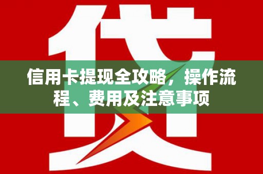 汐止信用卡提现全攻略，操作流程、费用及注意事项