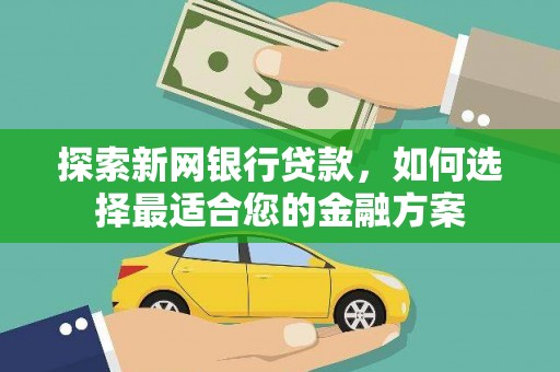 汐止探索新网银行贷款，如何选择最适合您的金融方案