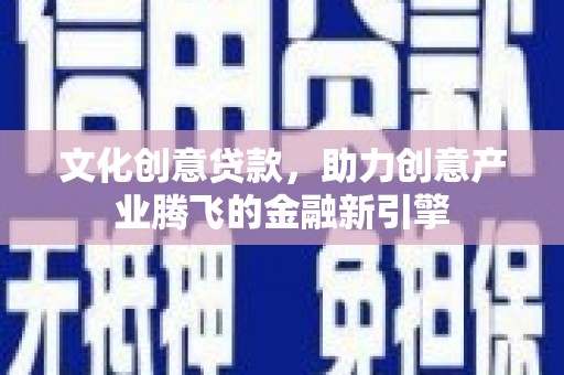 汐止文化创意贷款，助力创意产业腾飞的金融新引擎