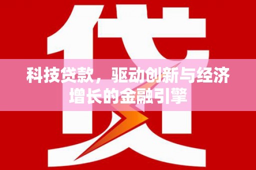 汐止科技贷款，驱动创新与经济增长的金融引擎