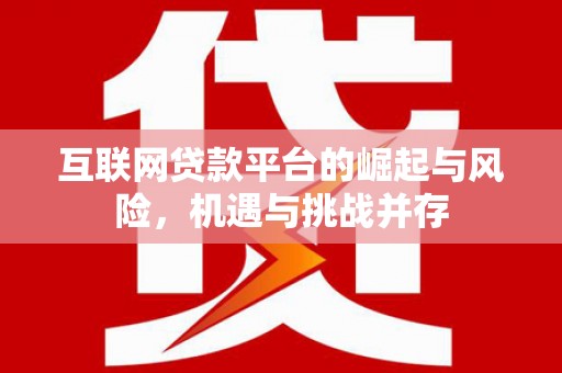 汐止互联网贷款平台的崛起与风险，机遇与挑战并存