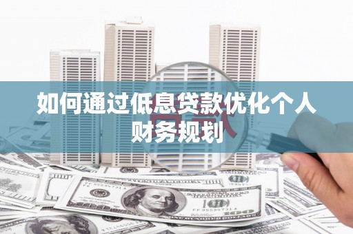 汐止如何通过低息贷款优化个人财务规划