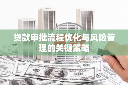 汐止贷款审批流程优化与风险管理的关键策略