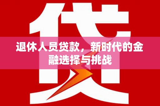 汐止退休人员贷款，新时代的金融选择与挑战