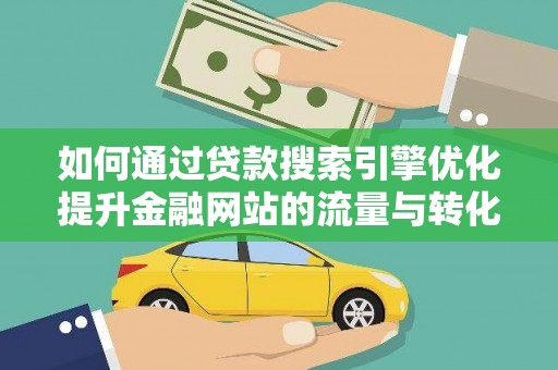 汐止如何通过贷款搜索引擎优化提升金融网站的流量与转化率