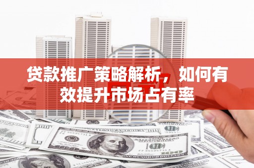 汐止贷款推广策略解析，如何有效提升市场占有率