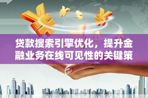 汐止贷款搜索引擎优化，提升金融业务在线可见性的关键策略