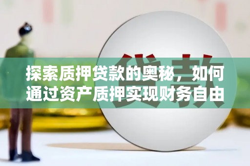汐止探索质押贷款的奥秘，如何通过资产质押实现财务自由
