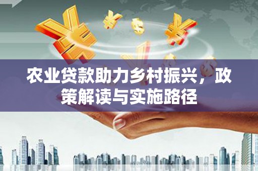 汐止农业贷款助力乡村振兴，政策解读与实施路径