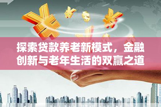 汐止探索贷款养老新模式，金融创新与老年生活的双赢之道