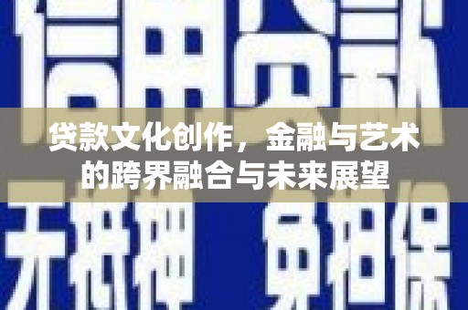 汐止贷款文化创作，金融与艺术的跨界融合与未来展望