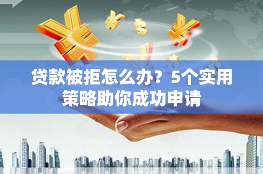 汐止贷款被拒怎么办？5个实用策略助你成功申请