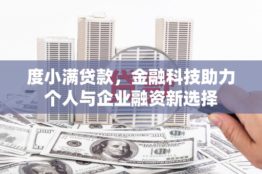 汐止度小满贷款，金融科技助力个人与企业融资新选择