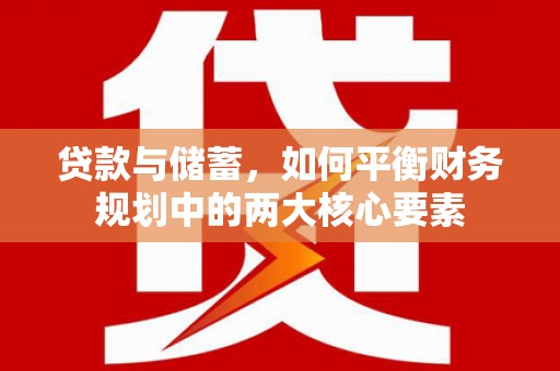 汐止贷款与储蓄，如何平衡财务规划中的两大核心要素
