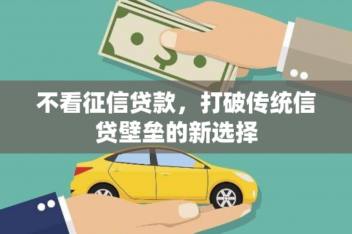 汐止不看征信贷款，打破传统信贷壁垒的新选择