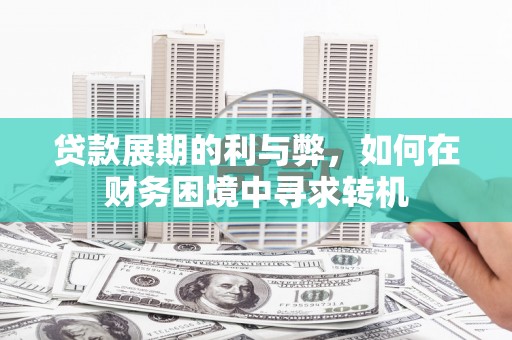 汐止贷款展期的利与弊，如何在财务困境中寻求转机