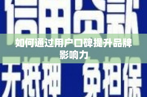 汐止如何通过用户口碑提升品牌影响力