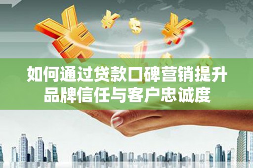 汐止如何通过贷款口碑营销提升品牌信任与客户忠诚度