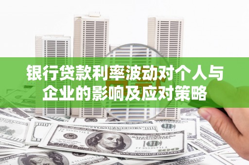 汐止银行贷款利率波动对个人与企业的影响及应对策略
