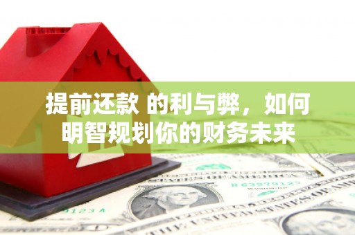 汐止提前还款 的利与弊，如何明智规划你的财务未来