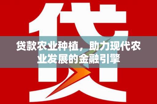 汐止贷款农业种植，助力现代农业发展的金融引擎