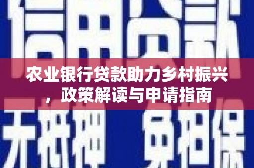 汐止农业银行贷款助力乡村振兴，政策解读与申请指南