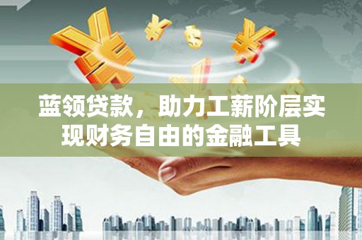 汐止蓝领贷款，助力工薪阶层实现财务自由的金融工具