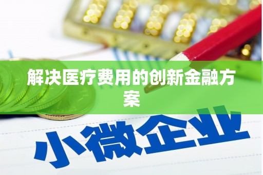 汐止解决医疗费用的创新金融方案