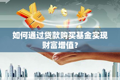汐止如何通过贷款购买基金实现财富增值？