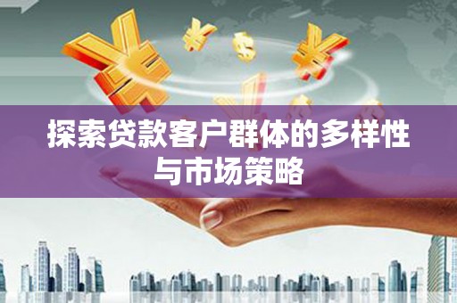 汐止探索贷款客户群体的多样性与市场策略