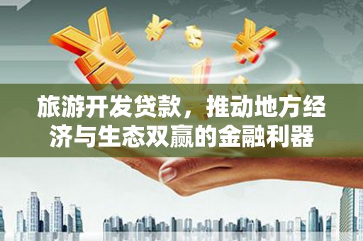 汐止旅游开发贷款，推动地方经济与生态双赢的金融利器