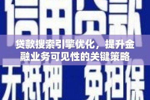 汐止贷款搜索引擎优化，提升金融业务可见性的关键策略