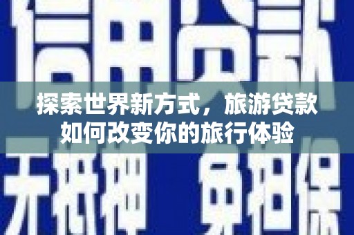 汐止探索世界新方式，旅游贷款如何改变你的旅行体验