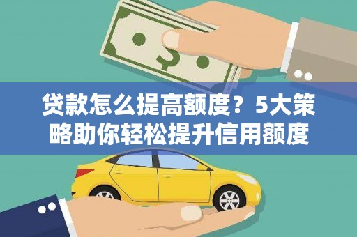汐止贷款怎么提高额度？5大策略助你轻松提升信用额度