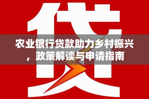 汐止农业银行贷款助力乡村振兴，政策解读与申请指南