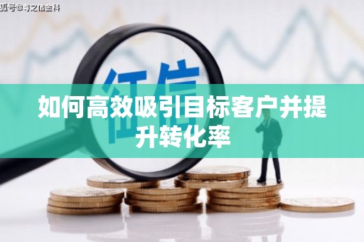 汐止如何高效吸引目标客户并提升转化率