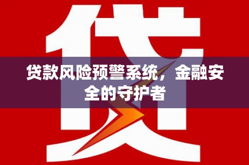 汐止贷款风险预警系统，金融安全的守护者
